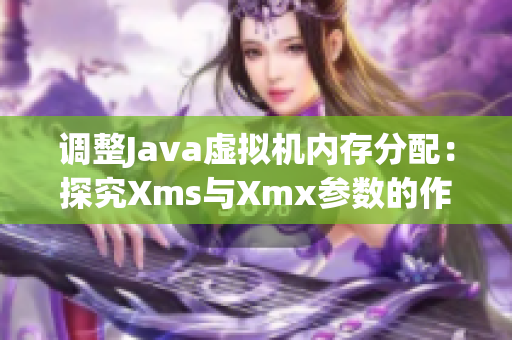 调整Java虚拟机内存分配：探究Xms与Xmx参数的作用