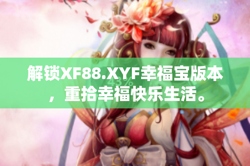 解锁XF88.XYF幸福宝版本，重拾幸福快乐生活。