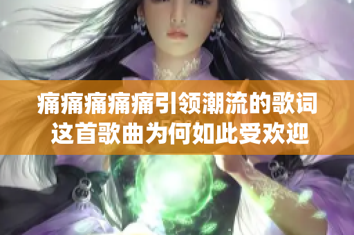 痛痛痛痛痛引领潮流的歌词 这首歌曲为何如此受欢迎？(1)