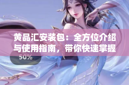 黄品汇安装包：全方位介绍与使用指南，带你快速掌握安装技巧(1)