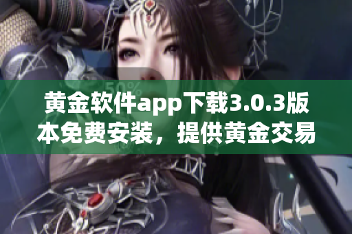 黄金软件app下载3.0.3版本免费安装，提供黄金交易新体验