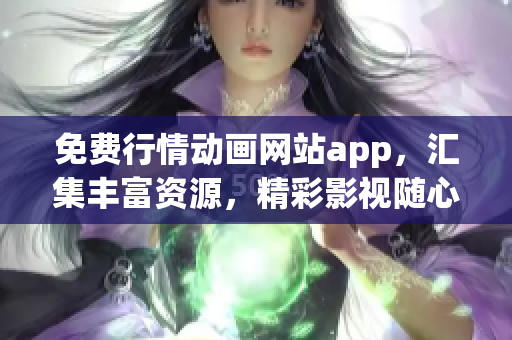 免费行情动画网站app，汇集丰富资源，精彩影视随心看