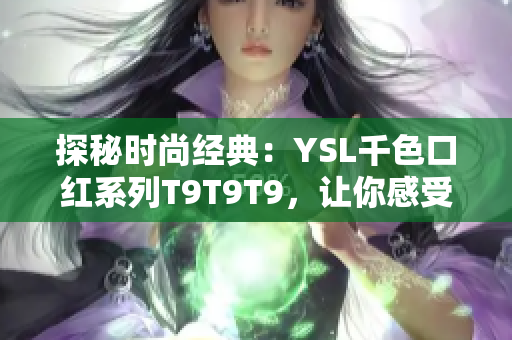 探秘时尚经典：YSL千色口红系列T9T9T9，让你感受不一样的妆容风情