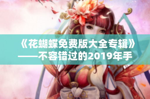 《花蝴蝶免费版大全专辑》——不容错过的2019年手游！