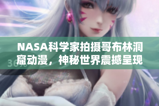 NASA科学家拍摄哥布林洞窟动漫，神秘世界震撼呈现