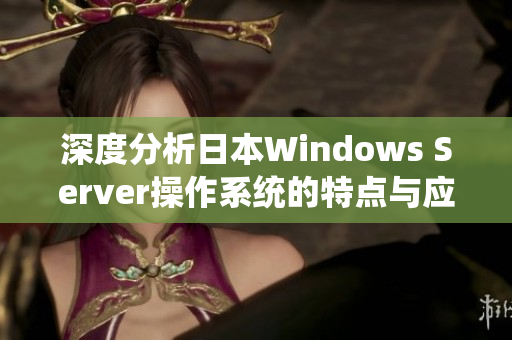 深度分析日本Windows Server操作系统的特点与应用场景