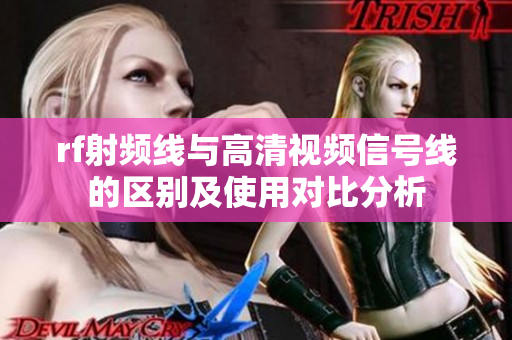 rf射频线与高清视频信号线的区别及使用对比分析