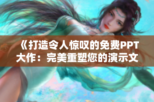 《打造令人惊叹的免费PPT大作：完美重塑您的演示文稿》