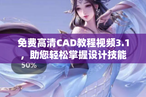 免费高清CAD教程视频3.1，助您轻松掌握设计技能