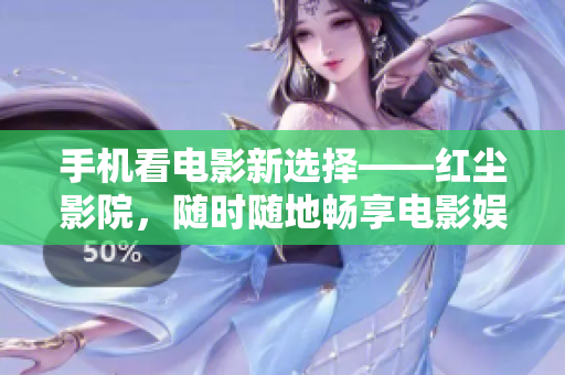 手机看电影新选择——红尘影院，随时随地畅享电影娱乐