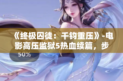 《终极囚徒：千钧重压》-电影高压监狱5热血续篇，步步惊心！
