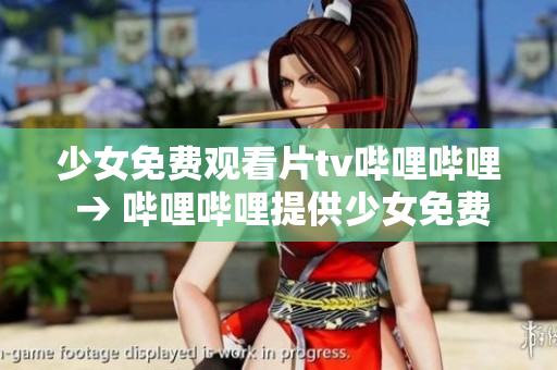 少女免费观看片tv哔哩哔哩 → 哔哩哔哩提供少女免费影视欣赏服务