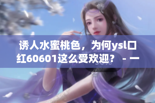 诱人水蜜桃色，为何ysl口红60601这么受欢迎？ - 一文探秘