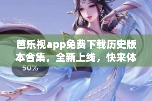 芭乐视app免费下载历史版本合集，全新上线，快来体验！(1)