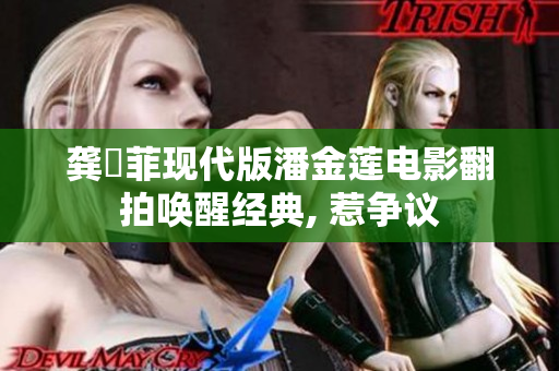 龚玥菲现代版潘金莲电影翻拍唤醒经典, 惹争议
