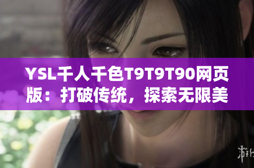 YSL千人千色T9T9T90网页版：打破传统，探索无限美妆可能