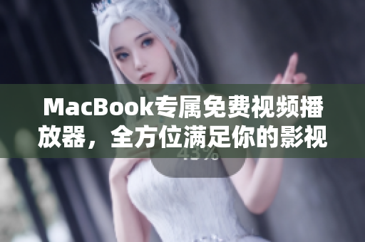 MacBook专属免费视频播放器，全方位满足你的影视需求！