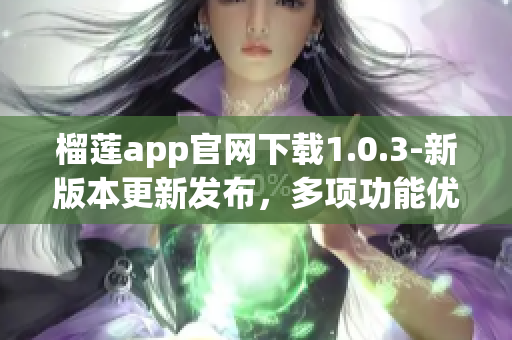 榴莲app官网下载1.0.3-新版本更新发布，多项功能优化提升(1)