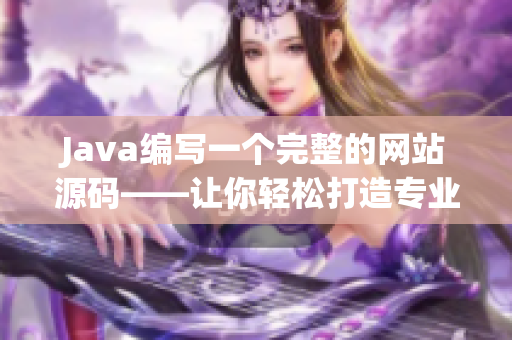 Java编写一个完整的网站源码——让你轻松打造专业网站