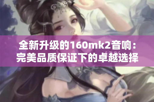 全新升级的160mk2音响：完美品质保证下的卓越选择