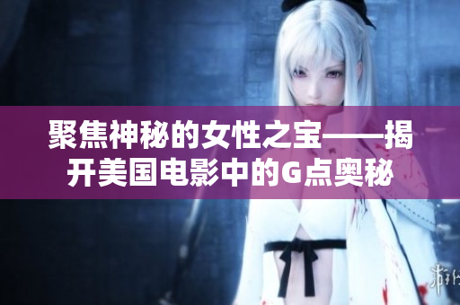 聚焦神秘的女性之宝——揭开美国电影中的G点奥秘
