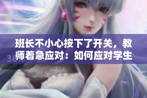 班长不小心按下了开关，教师着急应对：如何应对学生的突发状况？