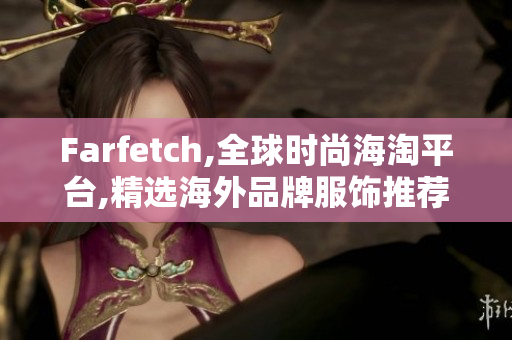 Farfetch,全球时尚海淘平台,精选海外品牌服饰推荐