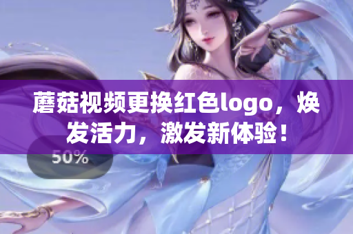 蘑菇视频更换红色logo，焕发活力，激发新体验！