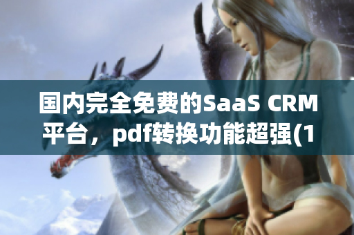 国内完全免费的SaaS CRM平台，pdf转换功能超强(1)