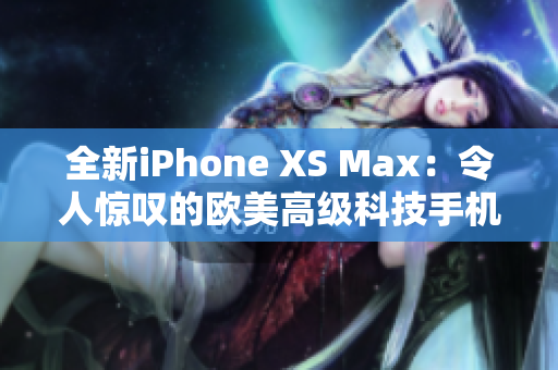 全新iPhone XS Max：令人惊叹的欧美高级科技手机