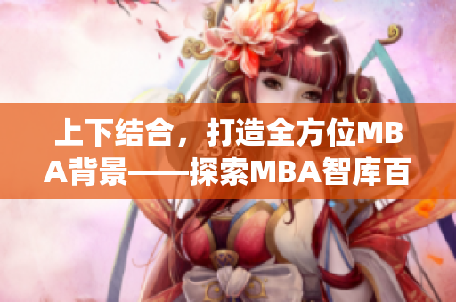 上下结合，打造全方位MBA背景——探索MBA智库百科的学习资源(1)