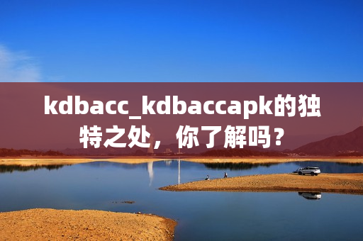 kdbacc_kdbaccapk的独特之处，你了解吗？