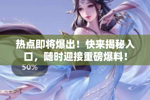 热点即将爆出！快来揭秘入口，随时迎接重磅爆料！