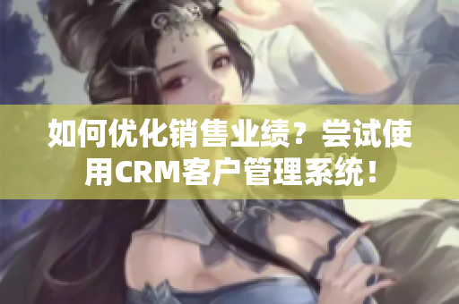 如何优化销售业绩？尝试使用CRM客户管理系统！