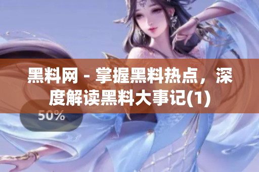 黑料网 - 掌握黑料热点，深度解读黑料大事记(1)