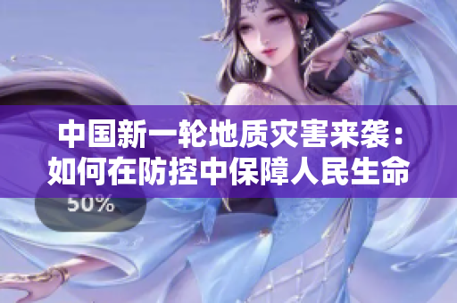 中国新一轮地质灾害来袭：如何在防控中保障人民生命财产安全