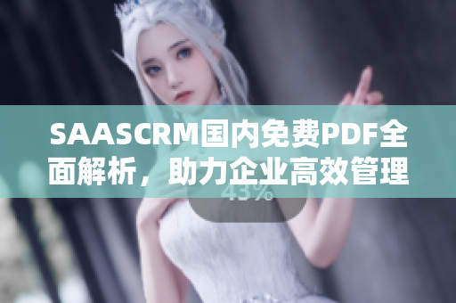 SAASCRM国内免费PDF全面解析，助力企业高效管理