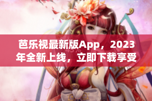 芭乐视最新版App，2023年全新上线，立即下载享受正版服务(1)