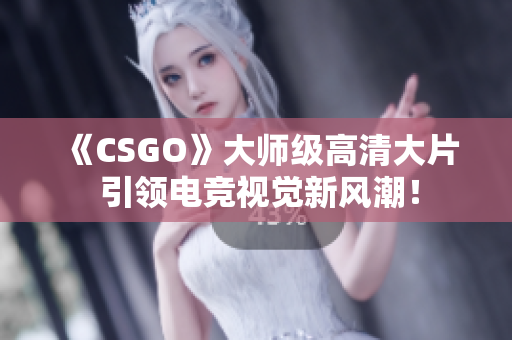 《CSGO》大师级高清大片 引领电竞视觉新风潮！