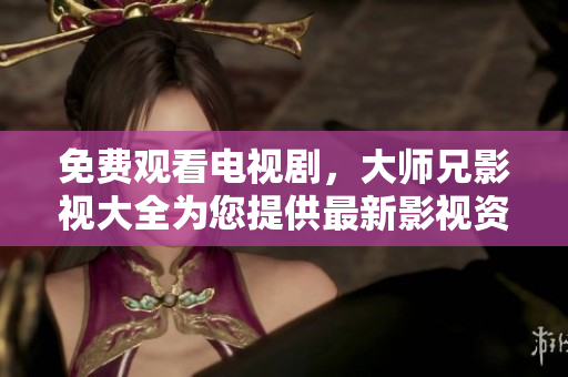 免费观看电视剧，大师兄影视大全为您提供最新影视资源