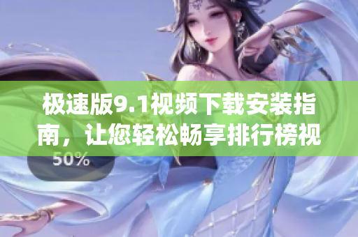 极速版9.1视频下载安装指南，让您轻松畅享排行榜视频。(1)