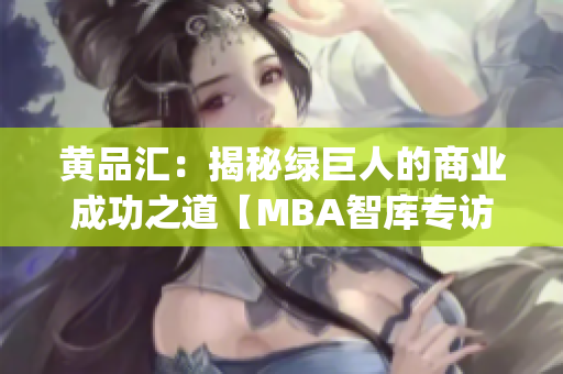 黄品汇：揭秘绿巨人的商业成功之道【MBA智库专访】(1)