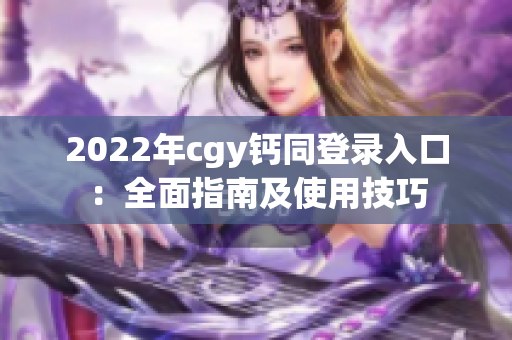 2022年cgy钙同登录入口：全面指南及使用技巧