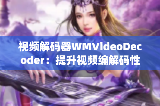 视频解码器WMVideoDecoder：提升视频编解码性能及稳定性(1)