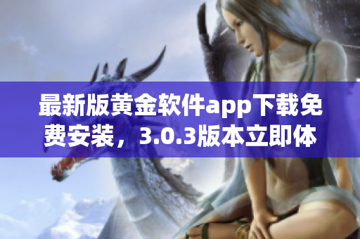 最新版黄金软件app下载免费安装，3.0.3版本立即体验！