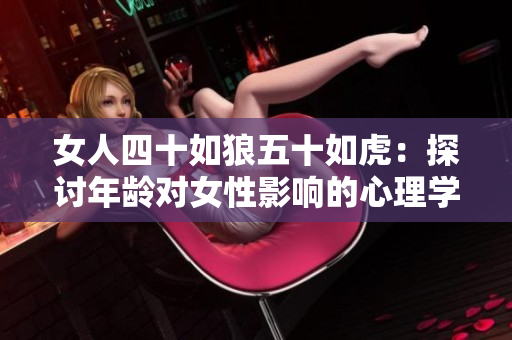 女人四十如狼五十如虎：探讨年龄对女性影响的心理学最新研究
