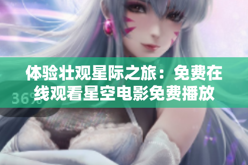 体验壮观星际之旅：免费在线观看星空电影免费播放