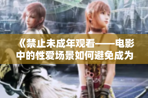 《禁止未成年观看——电影中的性爱场景如何避免成为青少年的误导》