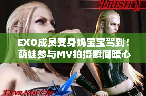 EXO成员变身妈宝宝驾到！ 萌娃参与MV拍摄瞬间暖心爆棚