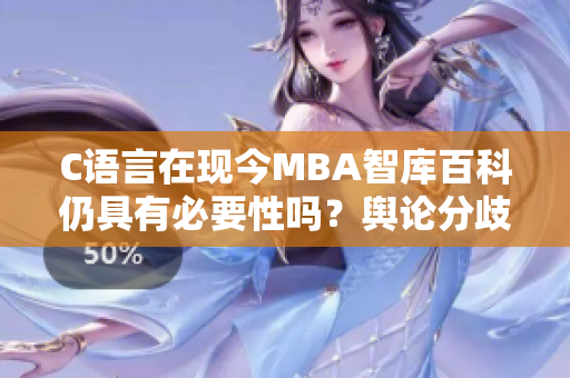 C语言在现今MBA智库百科仍具有必要性吗？舆论分歧激烈